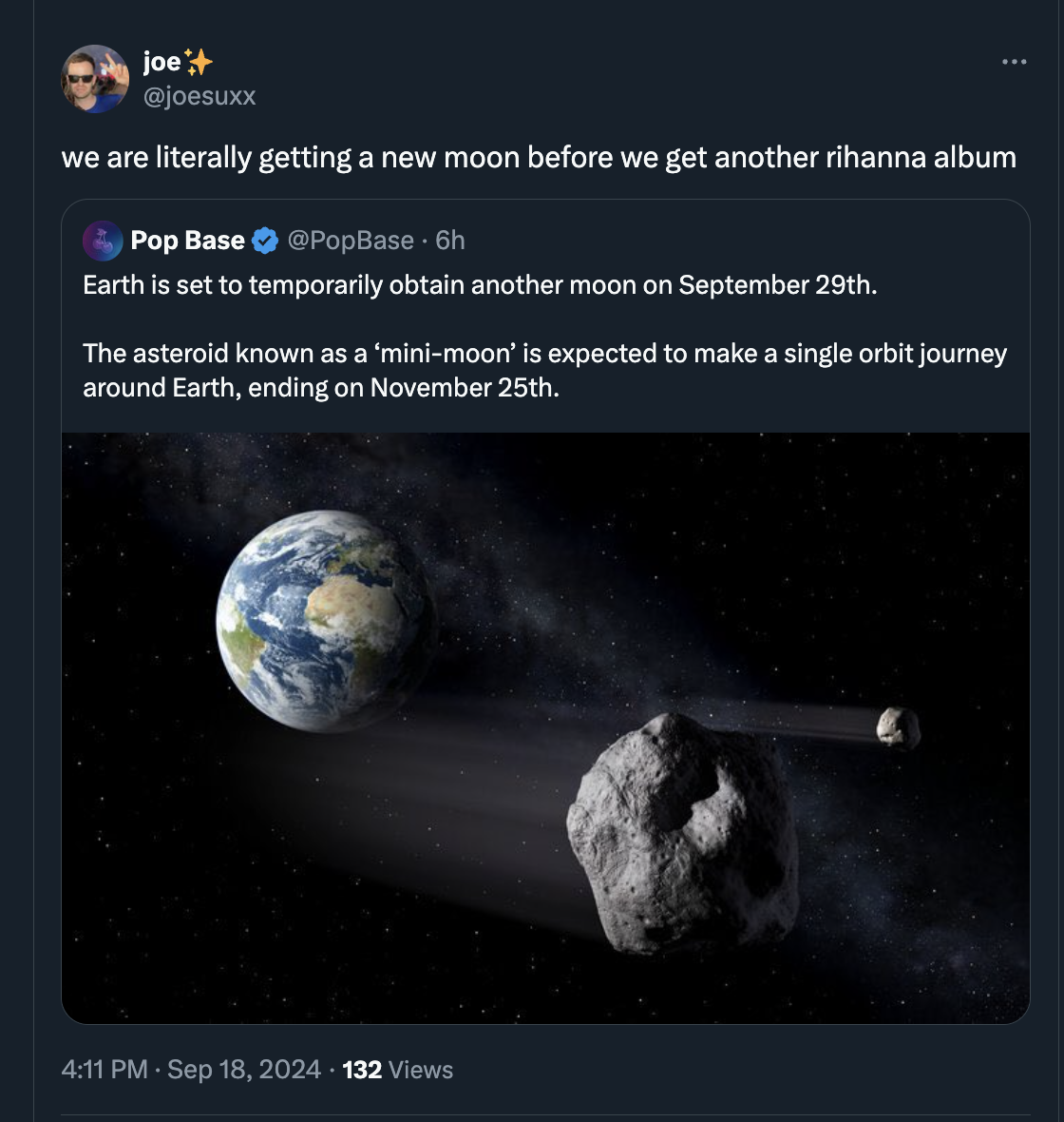 earth - joe we are literally getting a new moon before we get another rihanna album Pop Base 6h Earth is set to temporarily obtain another moon on September 29th. The asteroid known as a 'minimoon' is expected to make a single orbit journey around Earth, 